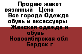 Продаю жакет вязанный › Цена ­ 2 200 - Все города Одежда, обувь и аксессуары » Женская одежда и обувь   . Новосибирская обл.,Бердск г.